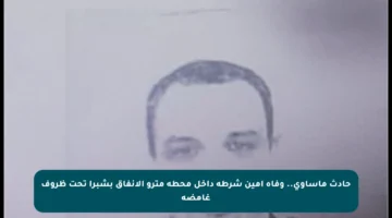 حادث مأساوي.. وفاة أمين شرطة داخل محطة مترو الأنفاق بشبرا تحت ظروف غامضة